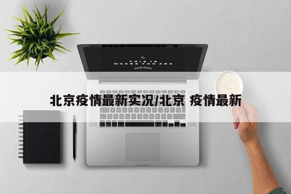 北京疫情最新实况/北京 疫情最新