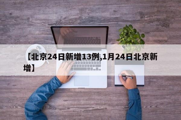 【北京24日新增13例,1月24日北京新增】