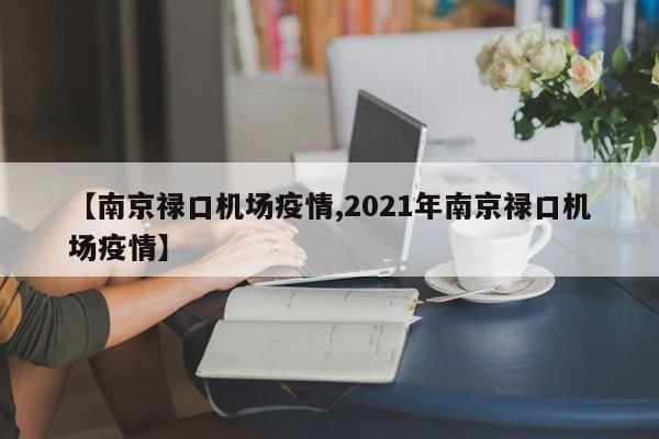 【南京禄口机场疫情,2021年南京禄口机场疫情】