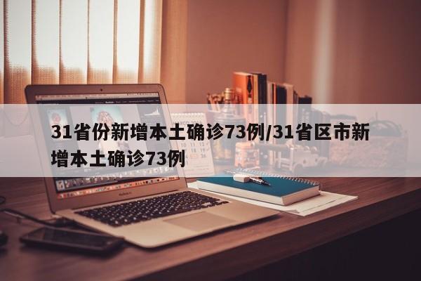 31省份新增本土确诊73例/31省区市新增本土确诊73例