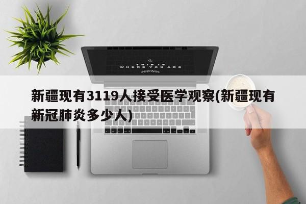 新疆现有3119人接受医学观察(新疆现有新冠肺炎多少人)