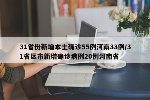 31省份新增本土确诊55例河南33例/31省区市新增确诊病例20例河南省