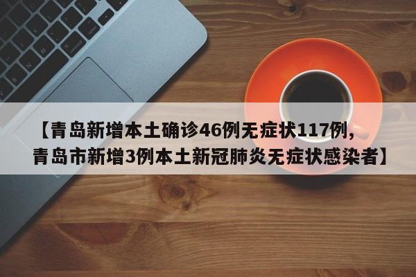【青岛新增本土确诊46例无症状117例,青岛市新增3例本土新冠肺炎无症状感染者】