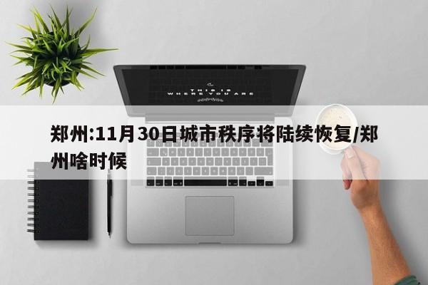 郑州:11月30日城市秩序将陆续恢复/郑州啥时候