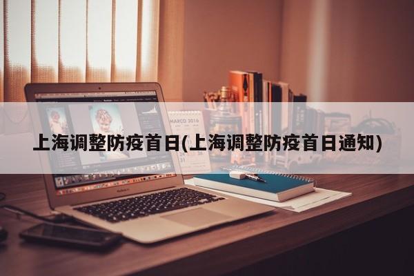 上海调整防疫首日(上海调整防疫首日通知)