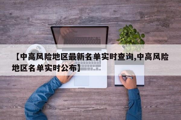 【中高风险地区最新名单实时查询,中高风险地区名单实时公布】