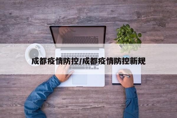 成都疫情防控/成都疫情防控新规
