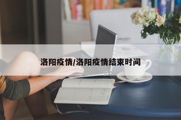 洛阳疫情/洛阳疫情结束时间