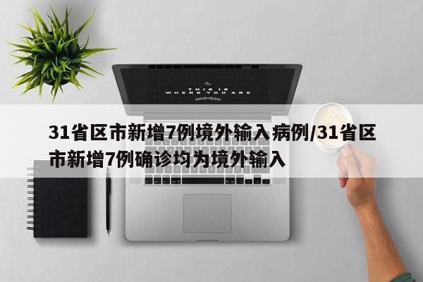 31省区市新增7例境外输入病例/31省区市新增7例确诊均为境外输入