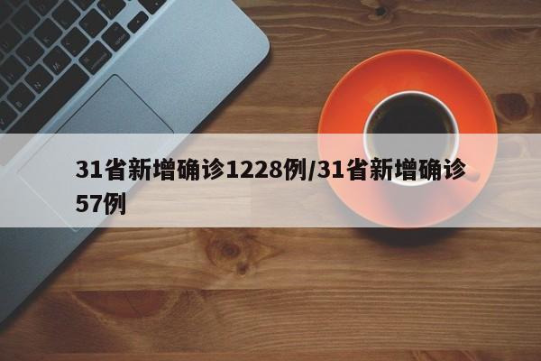31省新增确诊1228例/31省新增确诊57例