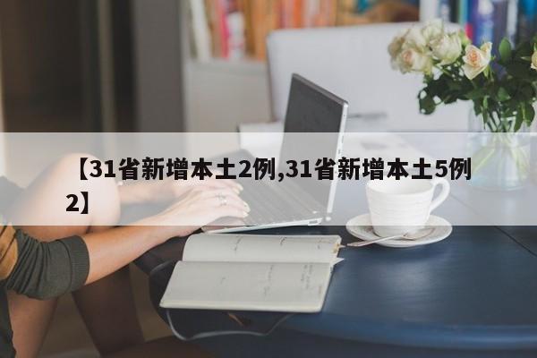 【31省新增本土2例,31省新增本土5例2】