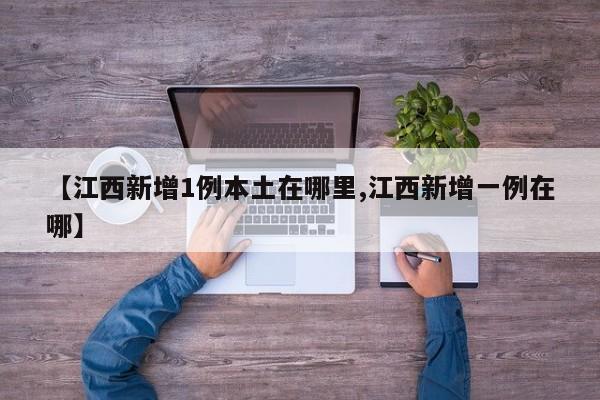 【江西新增1例本土在哪里,江西新增一例在哪】
