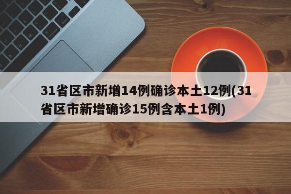 31省区市新增14例确诊本土12例(31省区市新增确诊15例含本土1例)