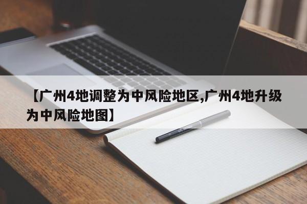 【广州4地调整为中风险地区,广州4地升级为中风险地图】