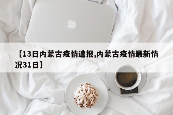 【13日内蒙古疫情速报,内蒙古疫情最新情况31日】
