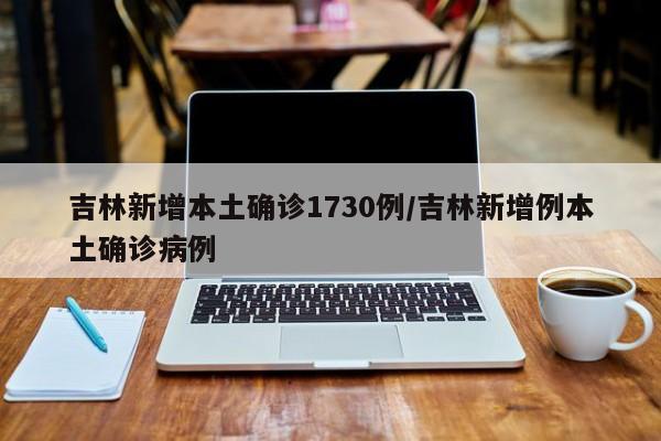 吉林新增本土确诊1730例/吉林新增例本土确诊病例