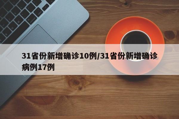 31省份新增确诊10例/31省份新增确诊病例17例