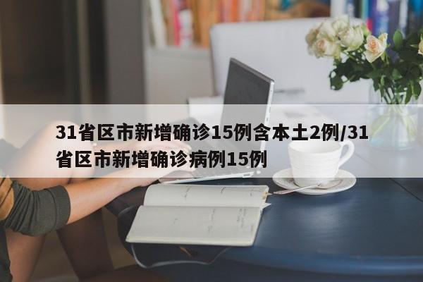 31省区市新增确诊15例含本土2例/31省区市新增确诊病例15例