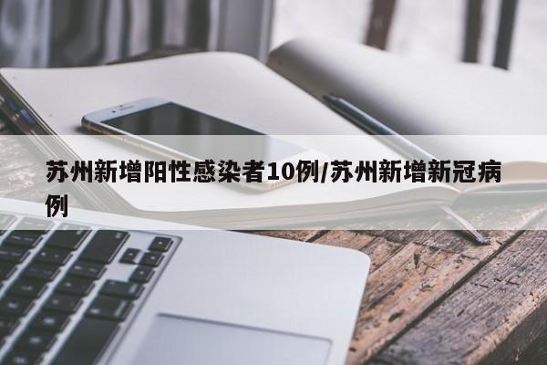 苏州新增阳性感染者10例/苏州新增新冠病例