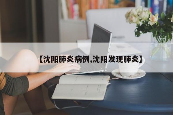 【沈阳肺炎病例,沈阳发现肺炎】