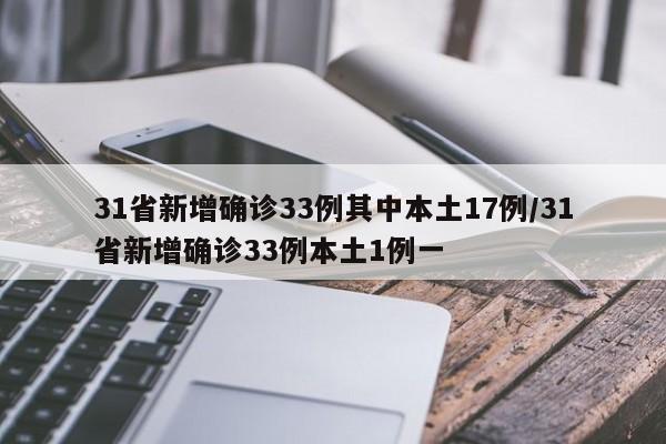 31省新增确诊33例其中本土17例/31省新增确诊33例本土1例一