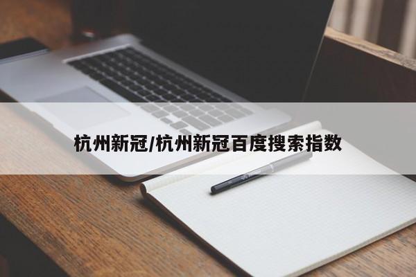 杭州新冠/杭州新冠百度搜索指数