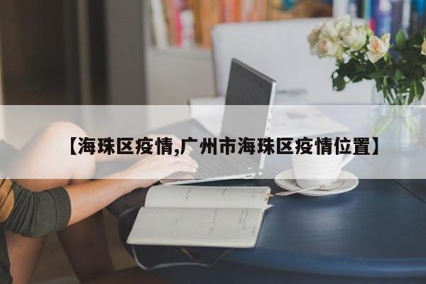 【海珠区疫情,广州市海珠区疫情位置】