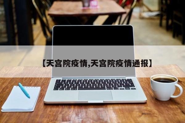 【天宫院疫情,天宫院疫情通报】