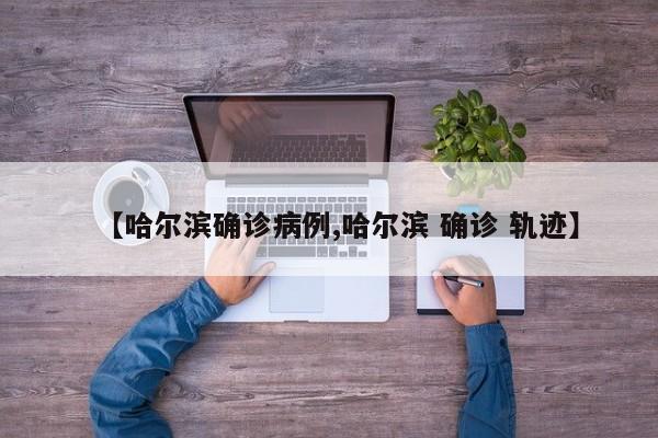 【哈尔滨确诊病例,哈尔滨 确诊 轨迹】